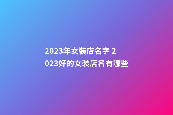 2023年女裝店名字 2023好的女裝店名有哪些-第1張-店鋪起名-玄機(jī)派